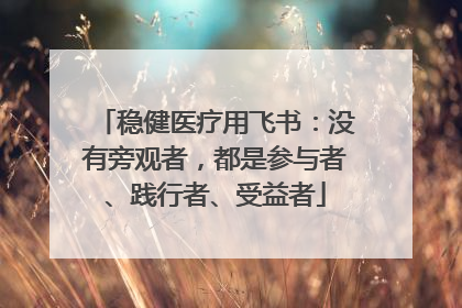 稳健医疗用飞书：没有旁观者，都是参与者、践行者、受益者