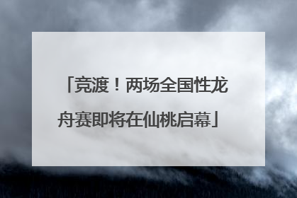竞渡！两场全国性龙舟赛即将在仙桃启幕