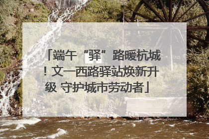 端午“驿”路暖杭城！文一西路驿站焕新升级 守护城市劳动者