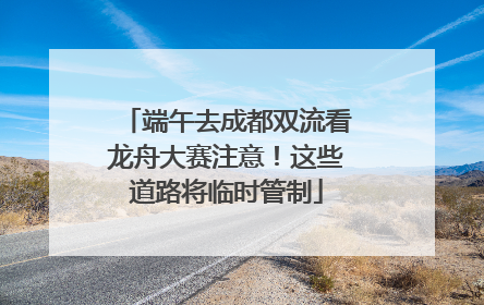 端午去成都双流看龙舟大赛注意！这些道路将临时管制