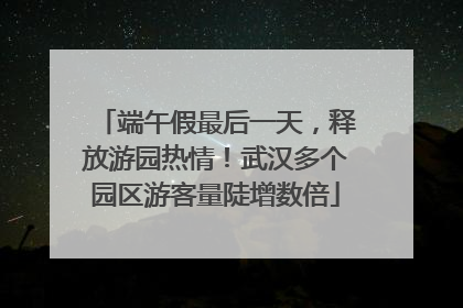 端午假最后一天，释放游园热情！武汉多个园区游客量陡增数倍