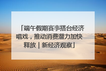 端午假期赛事搭台经济唱戏，推动消费潜力加快释放｜新经济观察