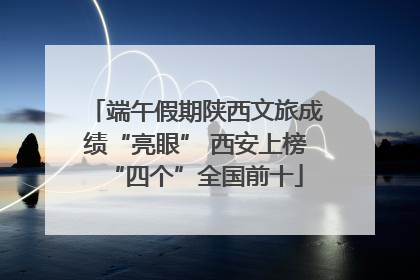 端午假期陕西文旅成绩“亮眼” 西安上榜“四个”全国前十
