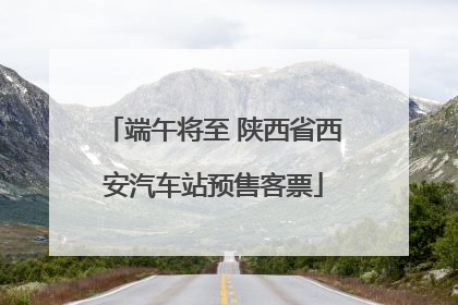 端午将至 陕西省西安汽车站预售客票
