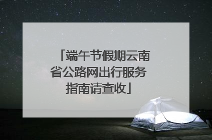 端午节假期云南省公路网出行服务指南请查收