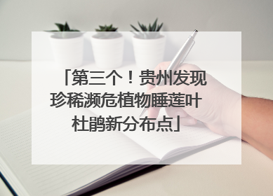 第三个！贵州发现珍稀濒危植物睡莲叶杜鹃新分布点