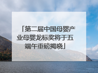第二届中国母婴产业母婴龙标奖将于五端午重磅揭晓