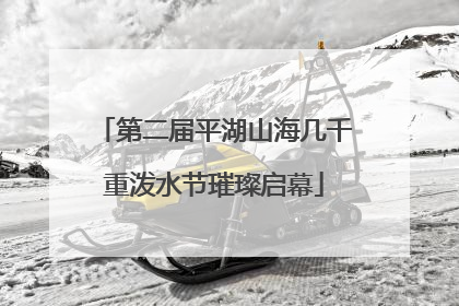 第二届平湖山海几千重泼水节璀璨启幕