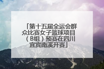 第十五届全运会群众比赛女子篮球项目（B组）预赛在四川宜宾南溪开赛