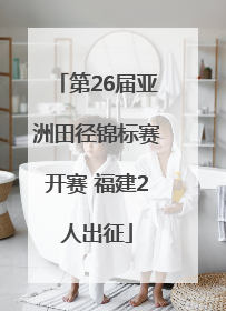第26届亚洲田径锦标赛开赛 福建2人出征