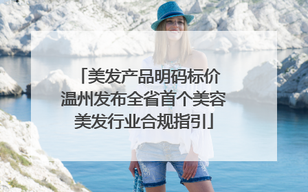 美发产品明码标价 温州发布全省首个美容美发行业合规指引