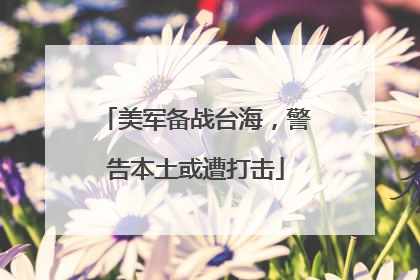 美军备战台海，警告本土或遭打击