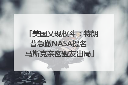 美国又现权斗：特朗普急撤NASA提名 马斯克亲密盟友出局