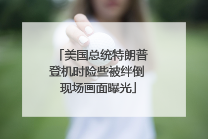 美国总统特朗普登机时险些被绊倒 现场画面曝光