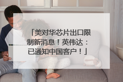 美对华芯片出口限制新消息！英伟达：已通知中国客户！