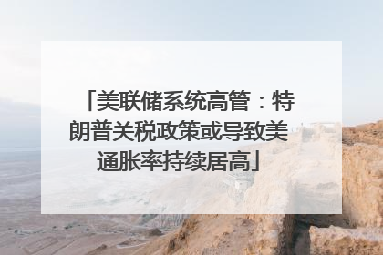 美联储系统高管：特朗普关税政策或导致美通胀率持续居高