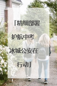 精细部署护航中考 冰城公安在行动