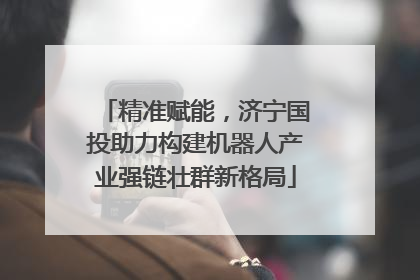 精准赋能，济宁国投助力构建机器人产业强链壮群新格局