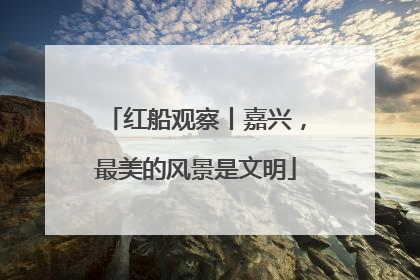 红船观察丨嘉兴，最美的风景是文明