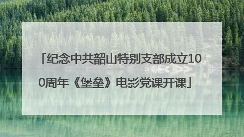 纪念中共韶山特别支部成立100周年《堡垒》电影党课开课