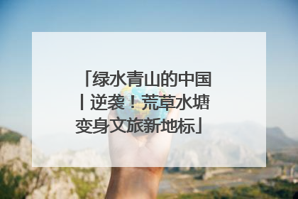 绿水青山的中国丨逆袭！荒草水塘变身文旅新地标
