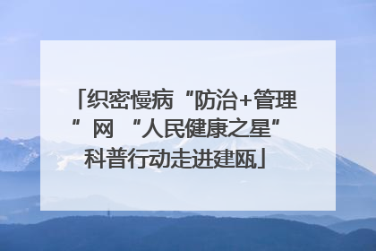 织密慢病“防治+管理”网 “人民健康之星”科普行动走进建瓯