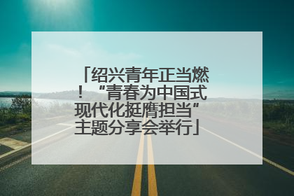 绍兴青年正当燃！“青春为中国式现代化挺膺担当”主题分享会举行