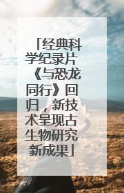 经典科学纪录片《与恐龙同行》回归，新技术呈现古生物研究新成果