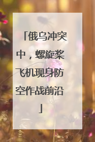 俄乌冲突中，螺旋桨飞机现身防空作战前沿