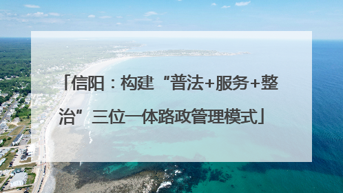 信阳：构建“普法+服务+整治”三位一体路政管理模式