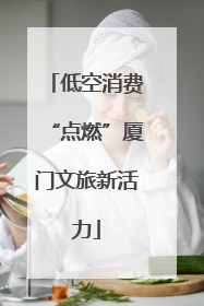 低空消费“点燃”厦门文旅新活力