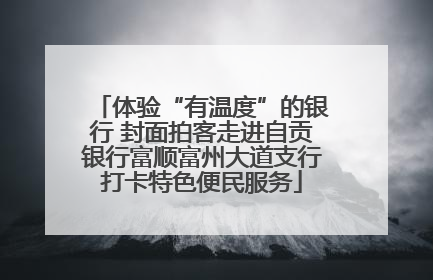 体验“有温度”的银行 封面拍客走进自贡银行富顺富州大道支行打卡特色便民服务