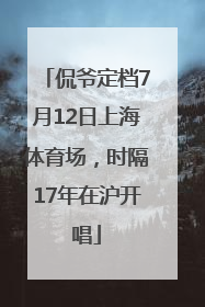 侃爷定档7月12日上海体育场，时隔17年在沪开唱