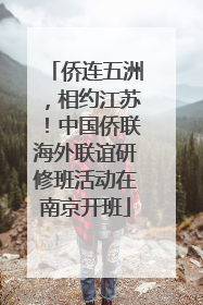 侨连五洲，相约江苏！中国侨联海外联谊研修班活动在南京开班