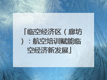 临空经济区（廊坊）：航空培训赋能临空经济新发展