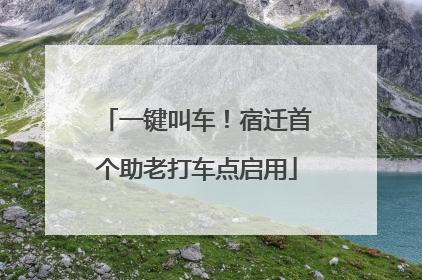 一键叫车！宿迁首个助老打车点启用