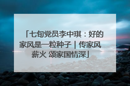 七旬党员李中琪：好的家风是一粒种子｜传家风薪火 颂家国情深
