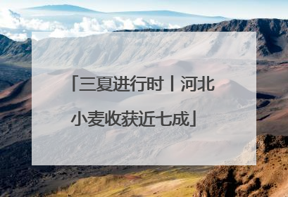 三夏进行时丨河北小麦收获近七成