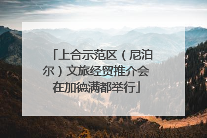 上合示范区（尼泊尔）文旅经贸推介会在加德满都举行