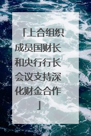 上合组织成员国财长和央行行长会议支持深化财金合作