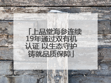 上品堂海参连续19年通过双有机认证 以生态守护铸就品质保障