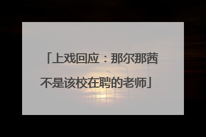 上戏回应：那尔那茜不是该校在聘的老师
