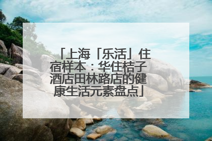 上海「乐活」住宿样本：华住桔子酒店田林路店的健康生活元素盘点