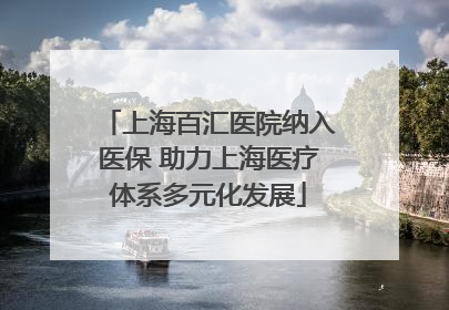 上海百汇医院纳入医保 助力上海医疗体系多元化发展