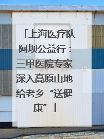 上海医疗队阿坝公益行：三甲医院专家深入高原山地给老乡“送健康”