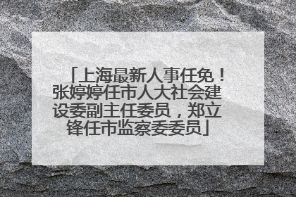 上海最新人事任免！张婷婷任市人大社会建设委副主任委员，郑立锋任市监察委委员