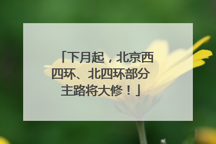 下月起，北京西四环、北四环部分主路将大修！