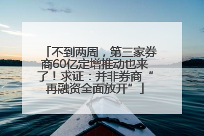 不到两周，第三家券商60亿定增推动也来了！求证：并非券商“再融资全面放开”