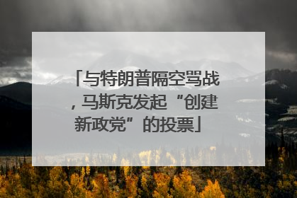 与特朗普隔空骂战，马斯克发起“创建新政党”的投票