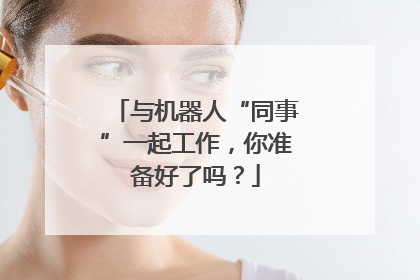 与机器人“同事”一起工作，你准备好了吗？